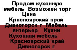 Продам кухонную мебель. Возможен торг. › Цена ­ 10 000 - Красноярский край, Дивногорск г. Мебель, интерьер » Кухни. Кухонная мебель   . Красноярский край,Дивногорск г.